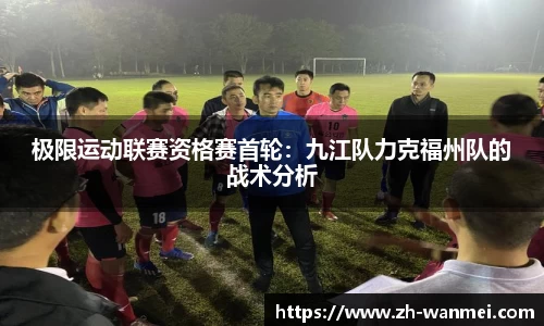 极限运动联赛资格赛首轮:九江队力克福州队的战术分析