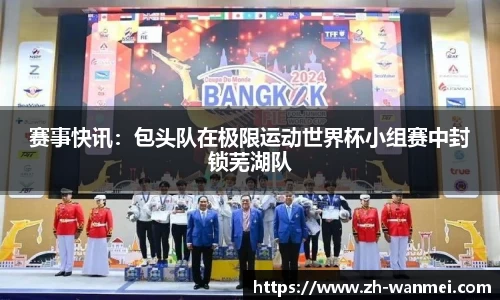 赛事快讯:包头队在极限运动世界杯小组赛中封锁芜湖队