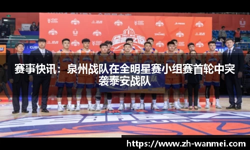 赛事快讯:泉州战队在全明星赛小组赛首轮中突袭泰安战队