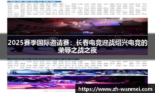 2025赛季国际邀请赛:长春电竞迎战绍兴电竞的荣辱之战之夜