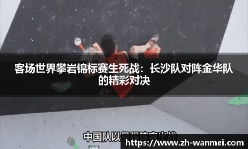 客场世界攀岩锦标赛生死战:长沙队对阵金华队的精彩对决