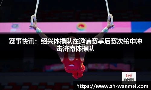 赛事快讯:绍兴体操队在邀请赛季后赛次轮中冲击济南体操队