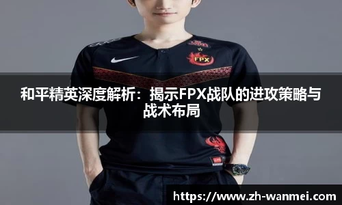 和平精英深度解析:揭示FPX战队的进攻策略与战术布局